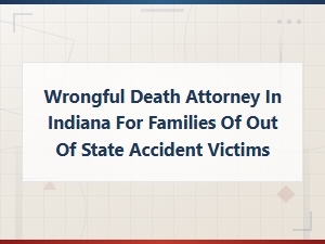 Wrongful Death Attorney in Indiana for Families of Out of State Accident Victims