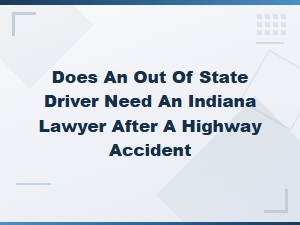 Do Out-of-State Drivers Need an Indiana Lawyer After a Highway Accident?